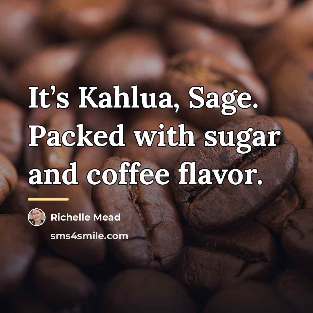 “It’s Kahlua, Sage. Packed with sugar and coffee flavor.…” quote by Richelle Mead