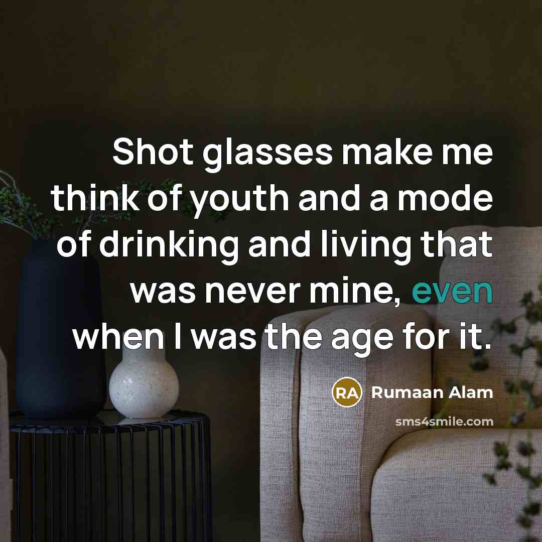 “Shot glasses make me think of youth and a mode…” quote by Rumaan Alam