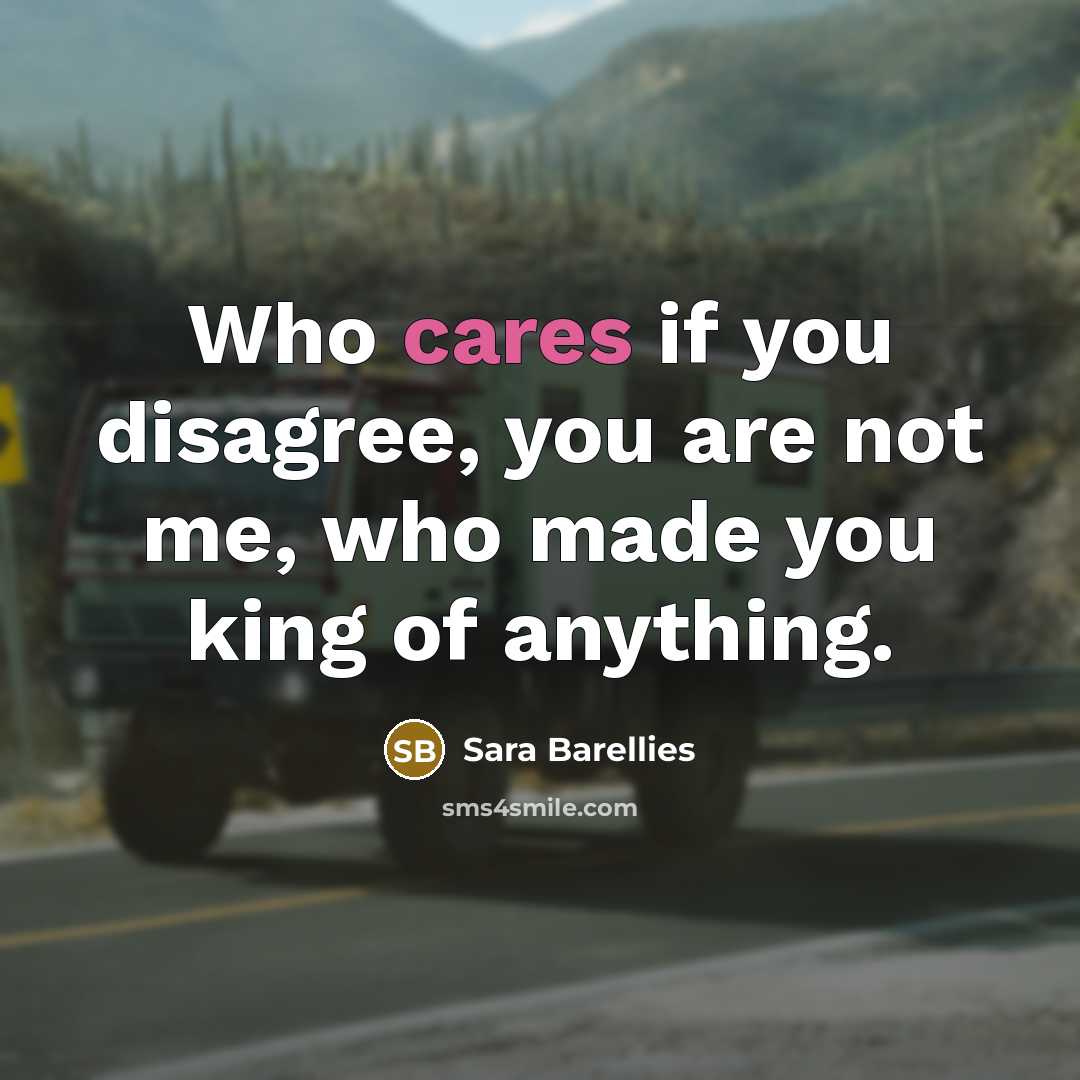 “Who cares if you disagree, you are not me, who made you king of anything.” quote by Sara Barellies