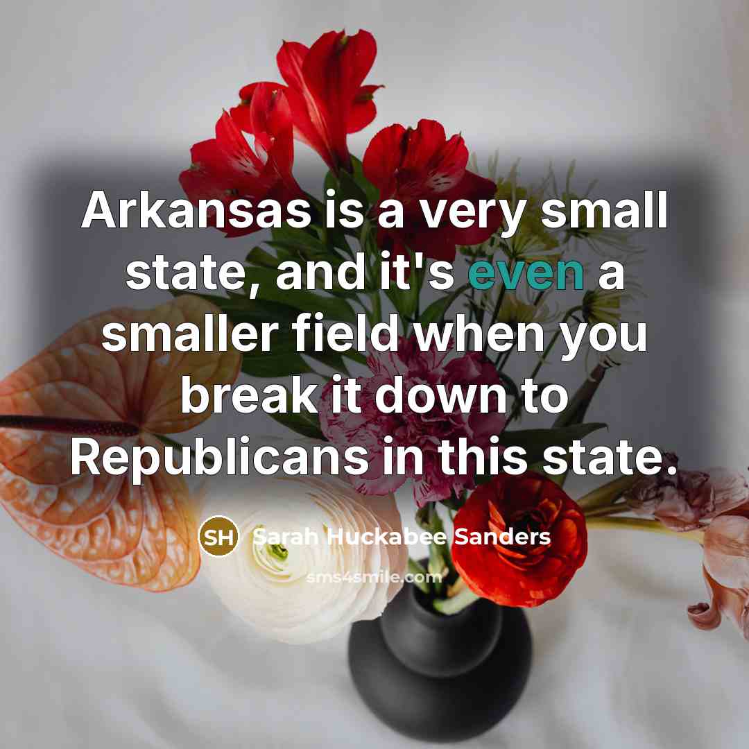 “Arkansas is a very small state, and it's even a…” quote by Sarah Huckabee Sanders