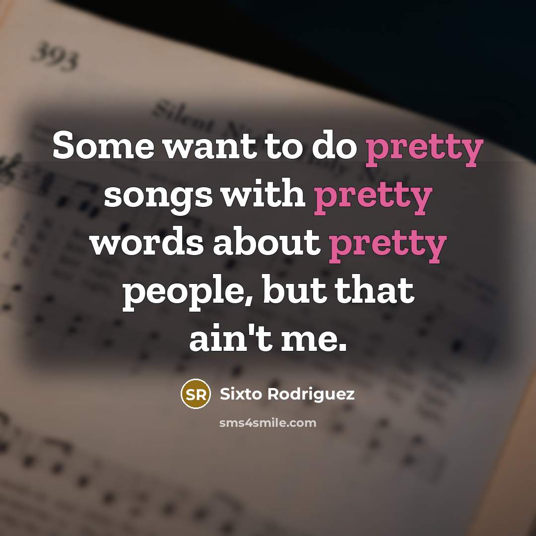 “Some want to do pretty songs with pretty words about…” quote by Sixto Rodriguez