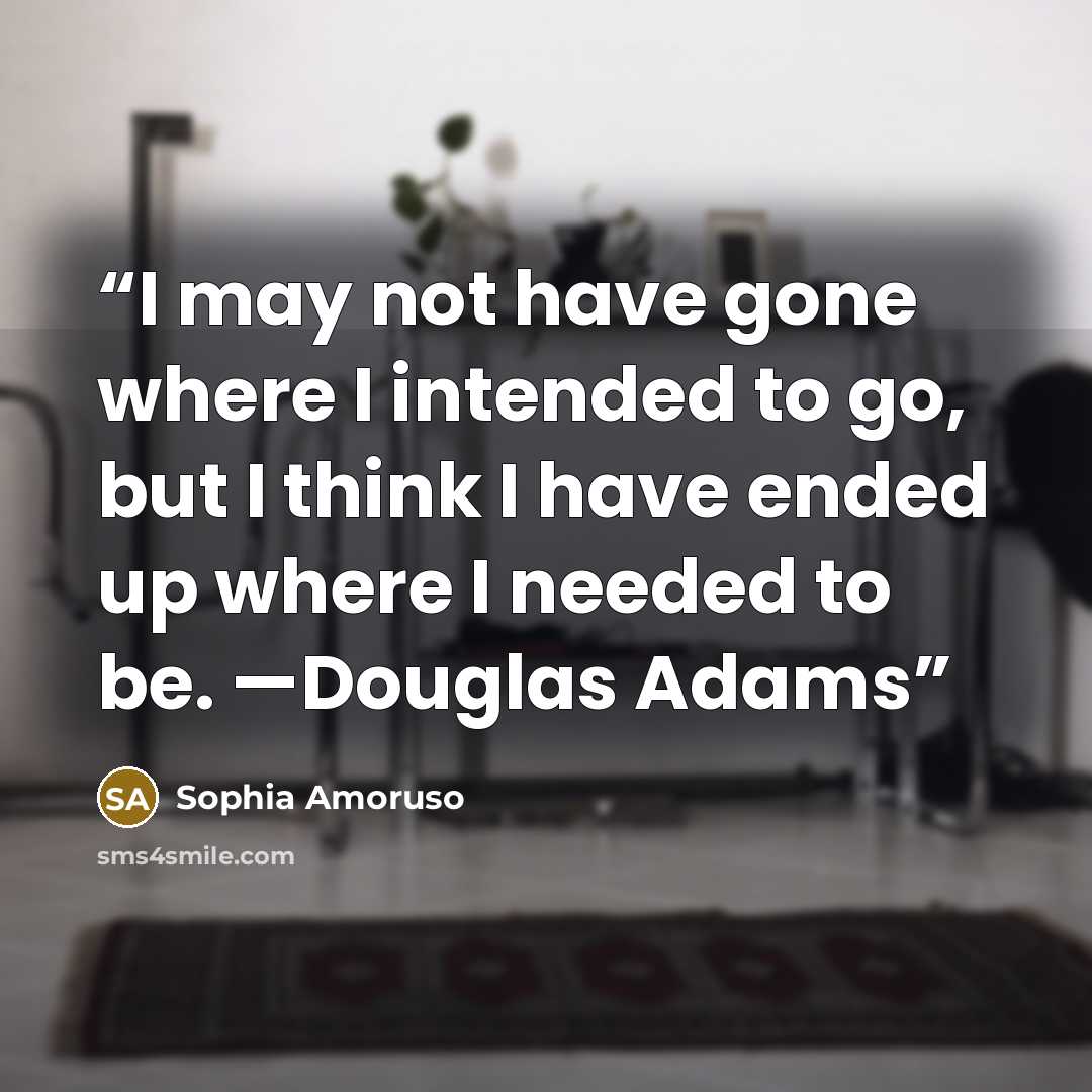 “I may not have gone where I intended to go, but I think I have ended up where I needed to be. —Douglas Adams” quote by Sophia Amoruso