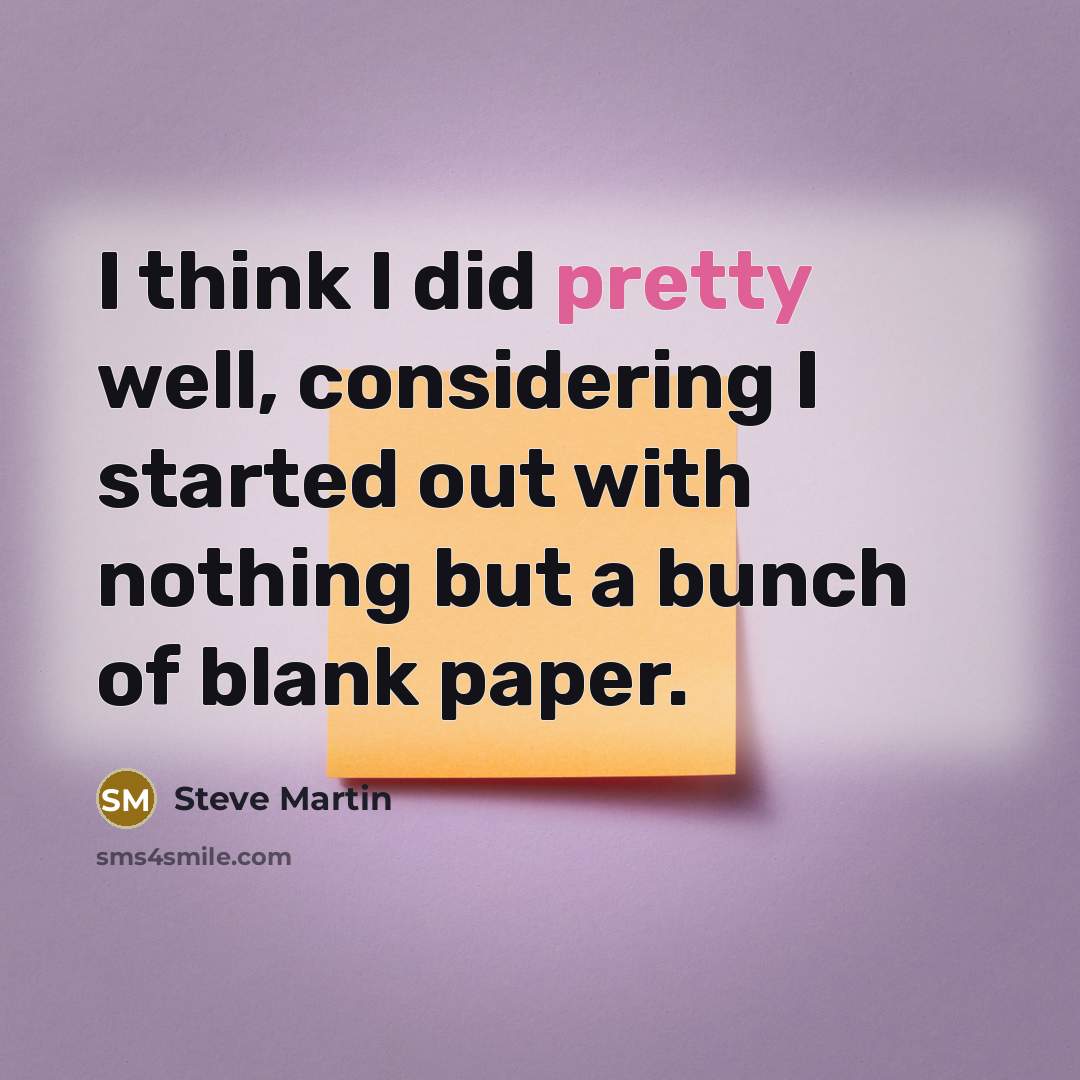 “I think I did pretty well, considering I started out…” quote by Steve Martin