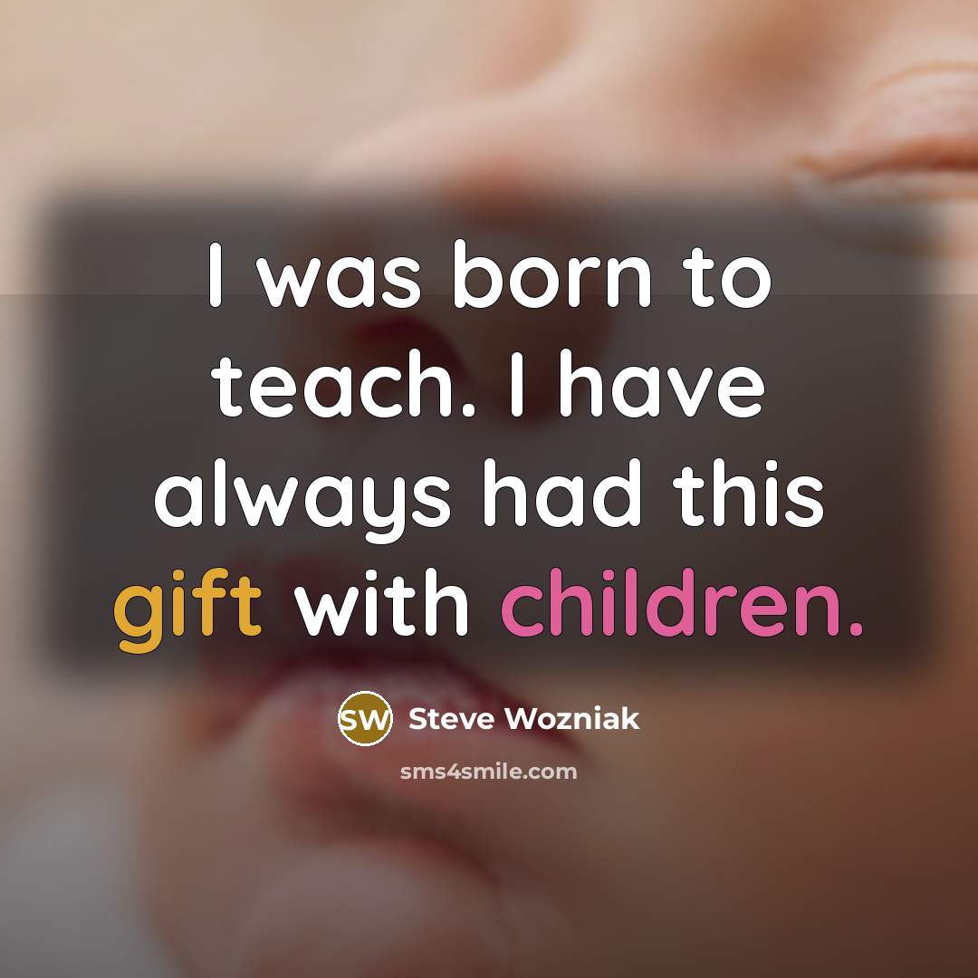 “I was born to teach. I have always had this…” quote by Steve Wozniak