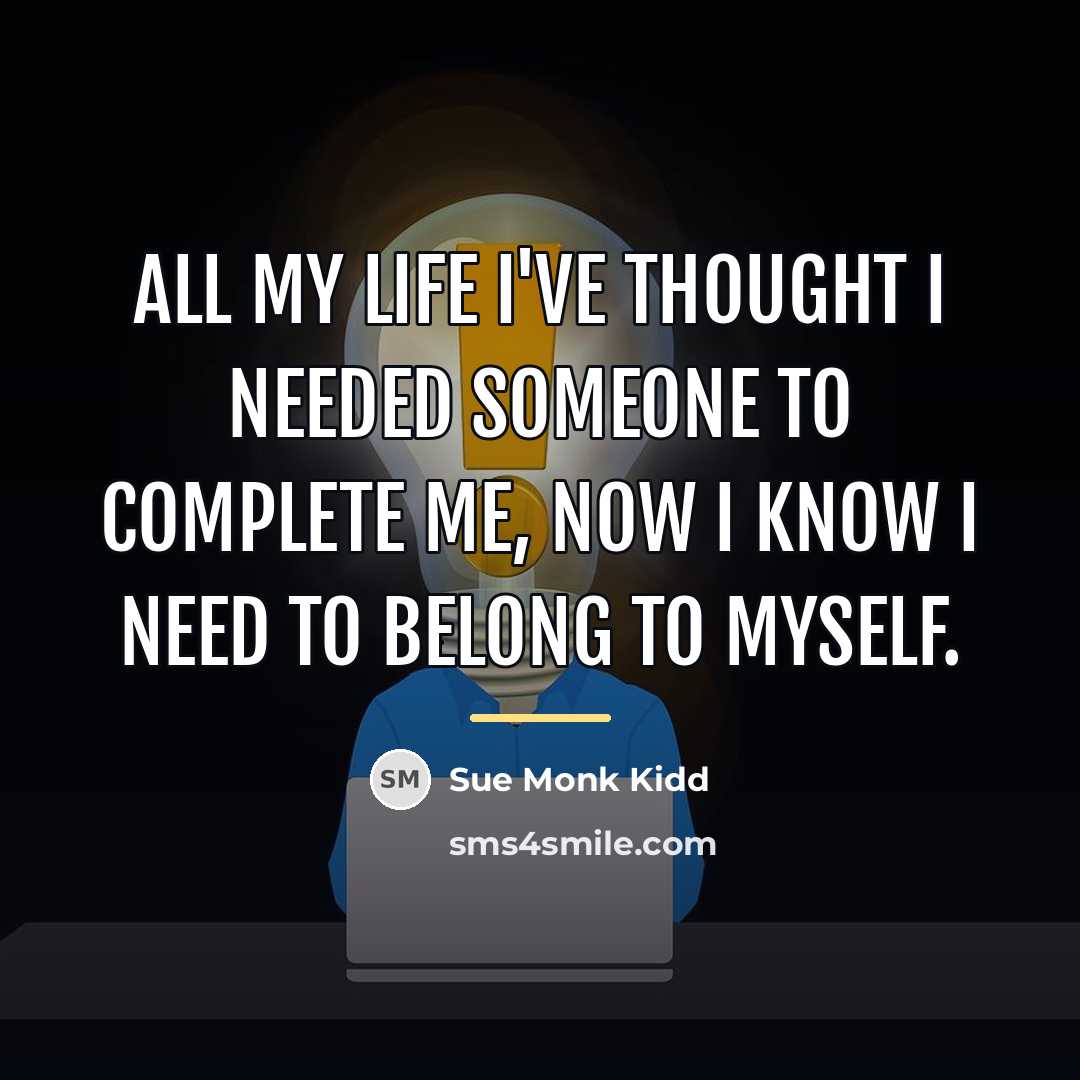 “All my life I've thought I needed someone to complete…” quote by Sue Monk Kidd