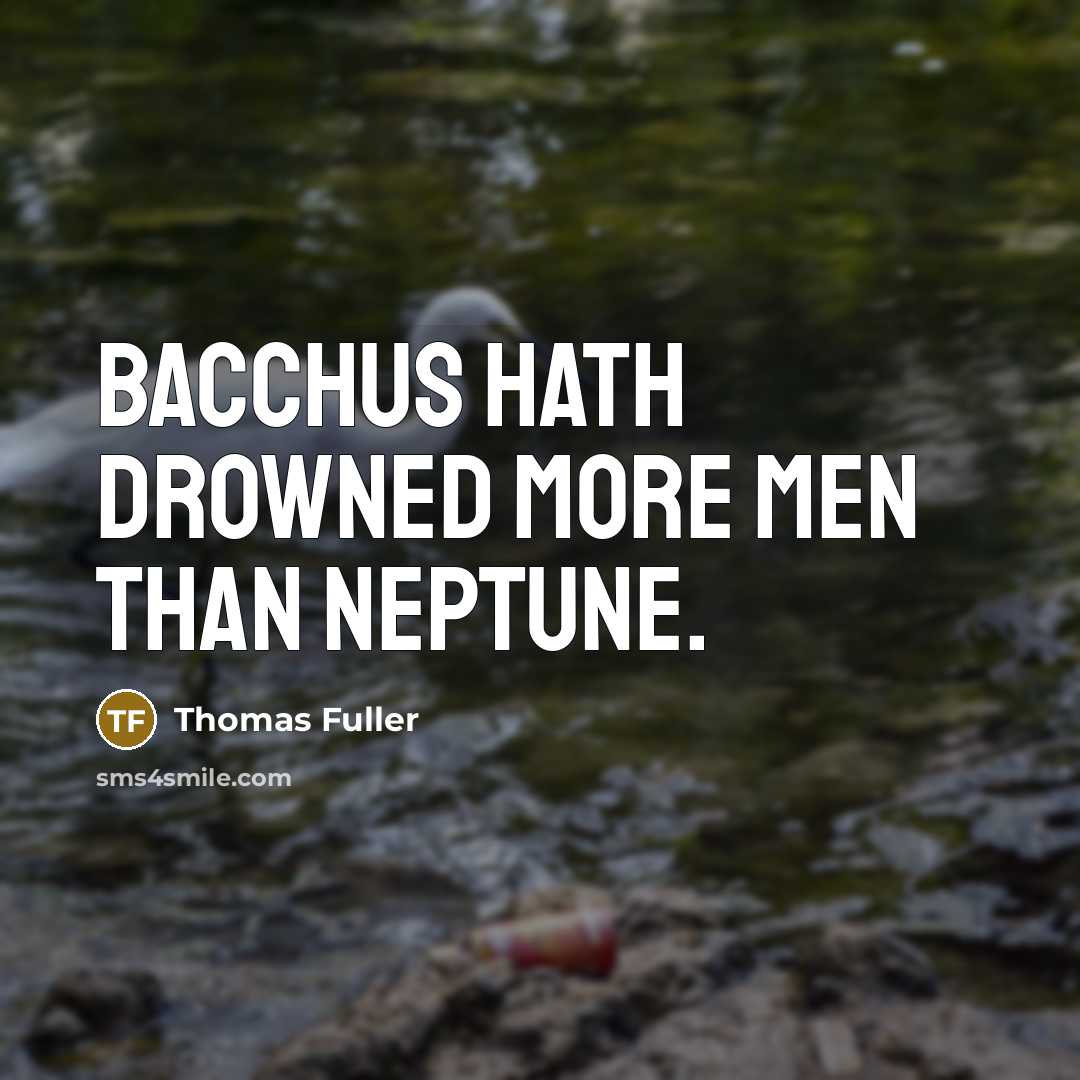 “Bacchus hath drowned more men than Neptune.” quote by Thomas Fuller