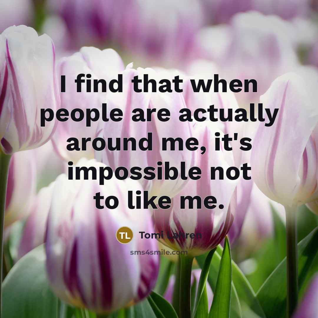 “I find that when people are actually around me, it's impossible not to like me.” quote by Tomi Lahren