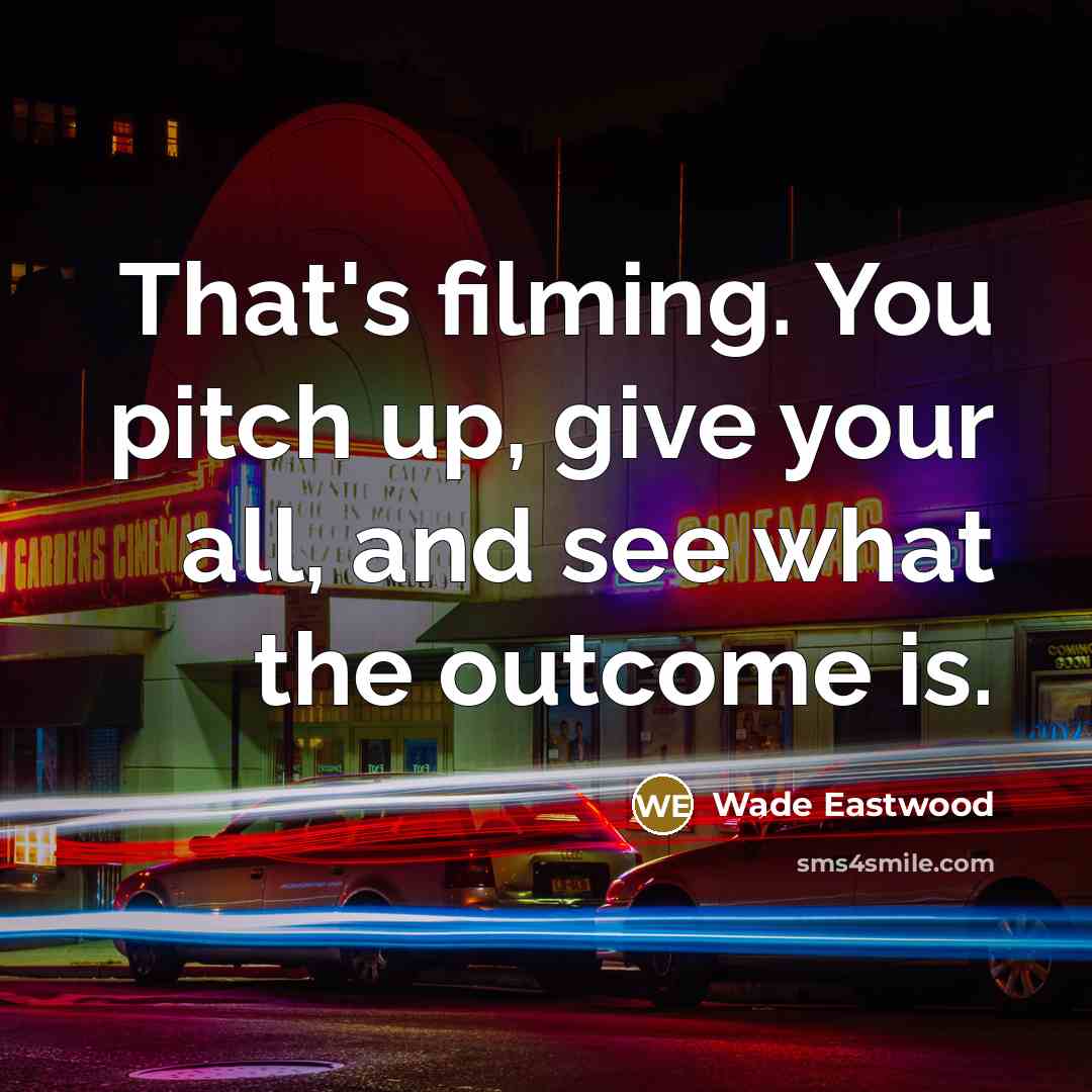 “That's filming. You pitch up, give your all, and see…” quote by Wade Eastwood