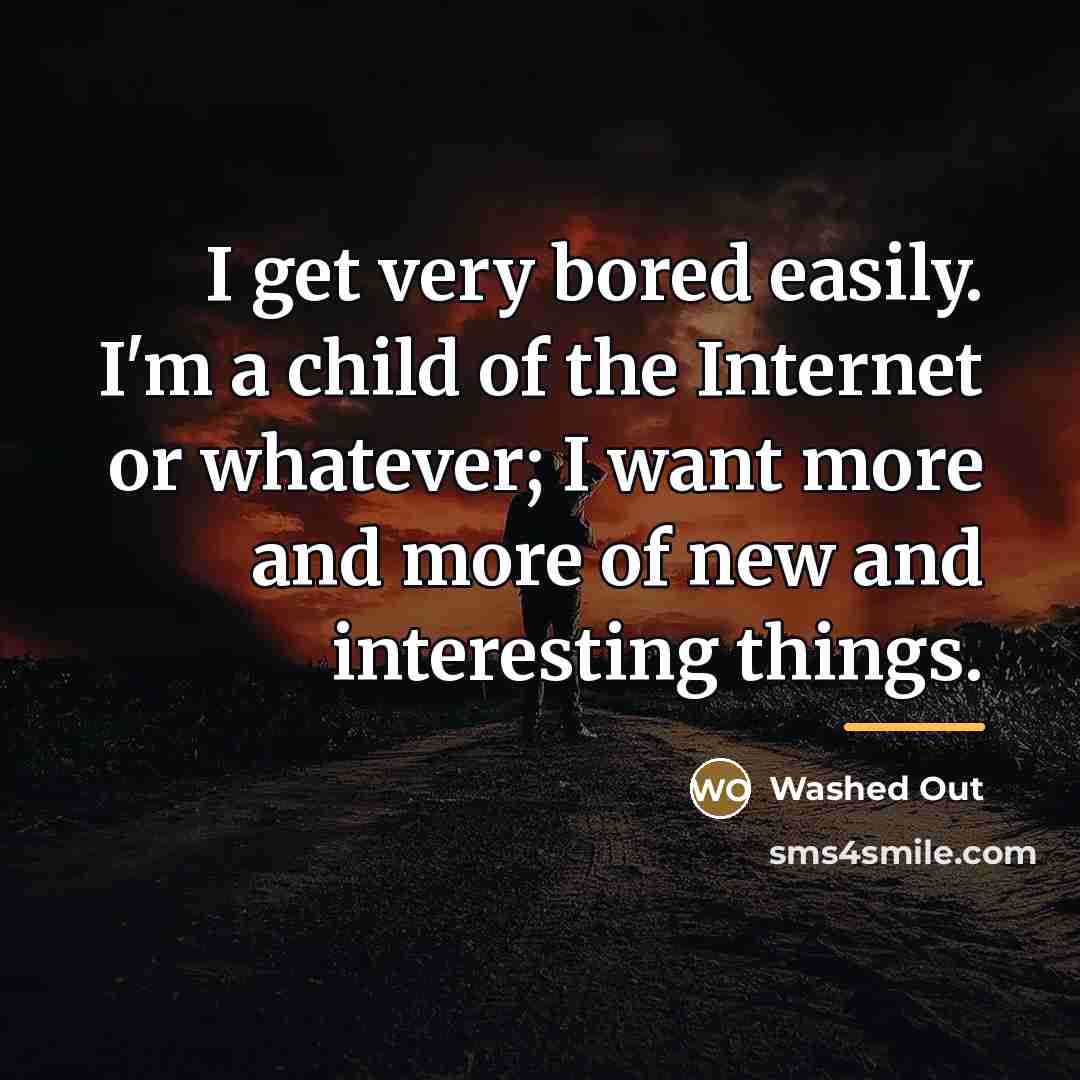 “I get very bored easily. I'm a child of the…” quote by Washed Out
