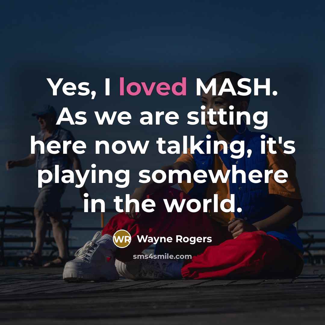 “Yes, I loved MASH. As we are sitting here now…” quote by Wayne Rogers