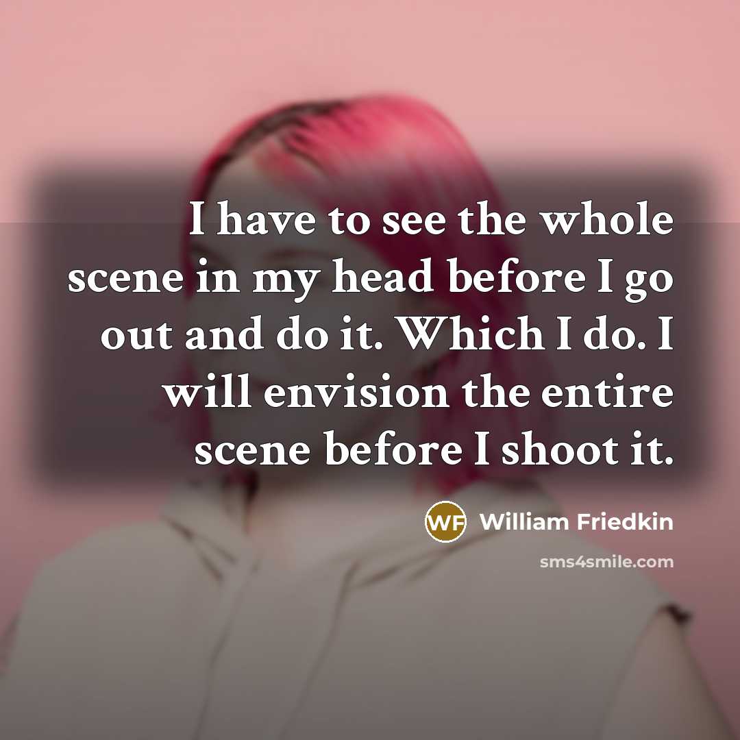 “I have to see the whole scene in my head…” quote by William Friedkin