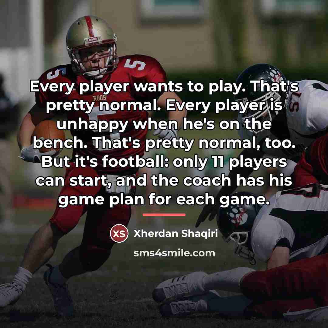“Every player wants to play. That's pretty normal. Every player…” quote by Xherdan Shaqiri