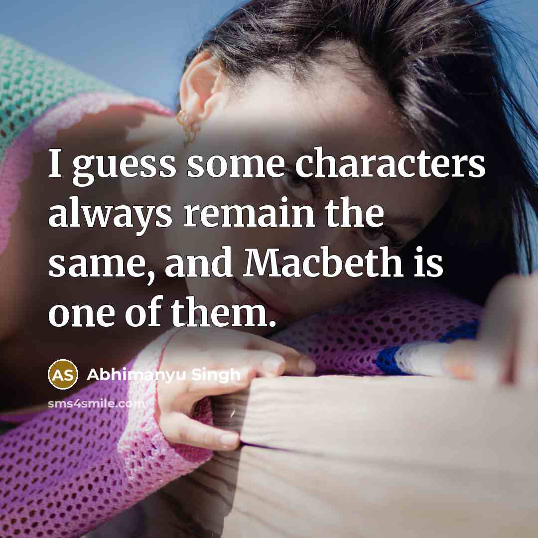 “I guess some characters always remain the same, and Macbeth…” quote by Abhimanyu Singh