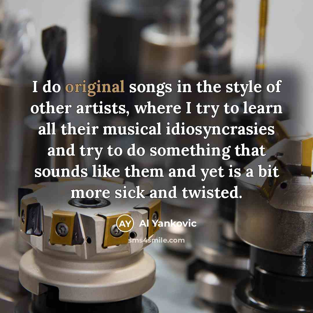 “I do original songs in the style of other artists,…” quote by Al Yankovic