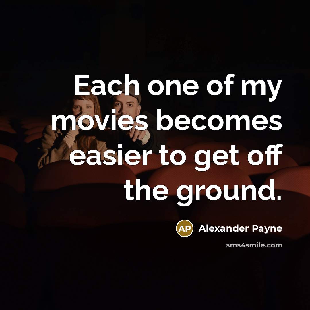 “Each one of my movies becomes easier to get off…” quote by Alexander Payne