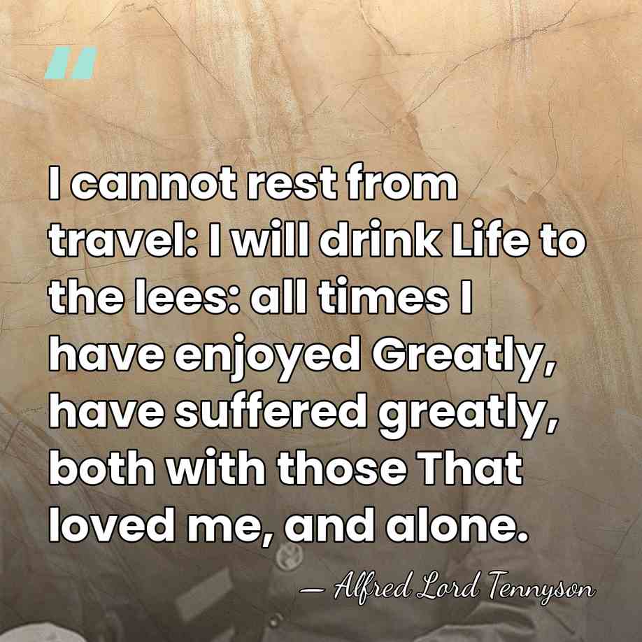 I cannot rest from travel: I will drink Life to the lees:&hellip; - Alfred Lord Tennyson