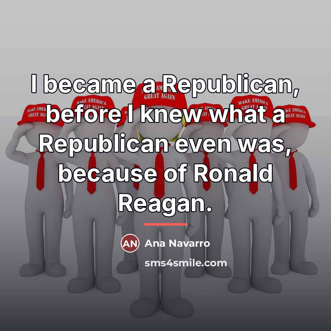 “I became a Republican, before I knew what a Republican…” quote by Ana Navarro
