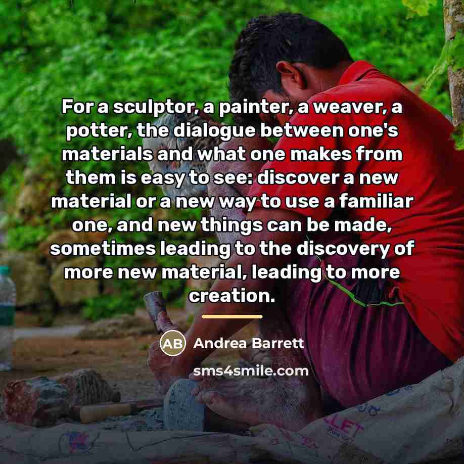 “For a sculptor, a painter, a weaver, a potter, the…” quote by Andrea Barrett