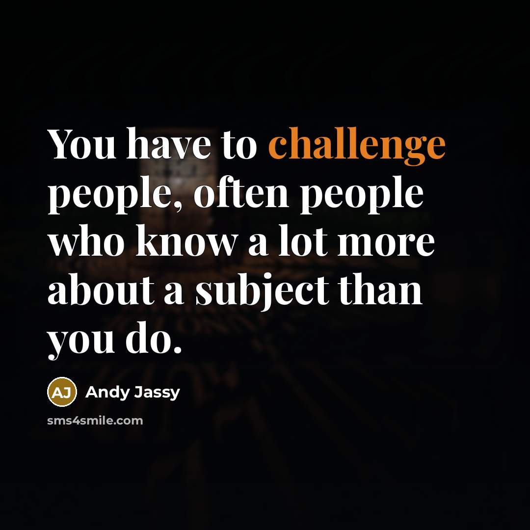 “You have to challenge people, often people who know a…” quote by Andy Jassy