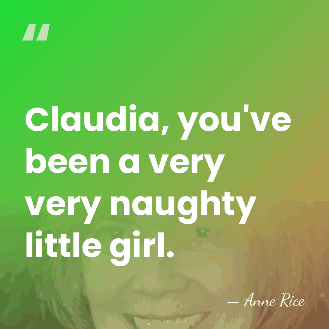 Claudia, you've been a very very naughty little girl. - Anne Rice