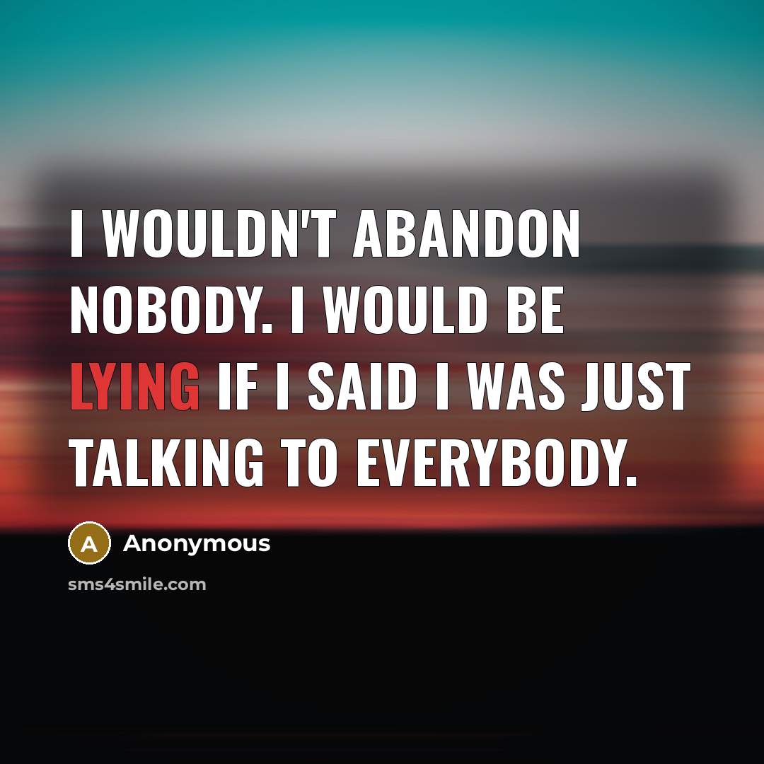 “I wouldn't abandon nobody. I would be lying if I…” quote by Anonymous
