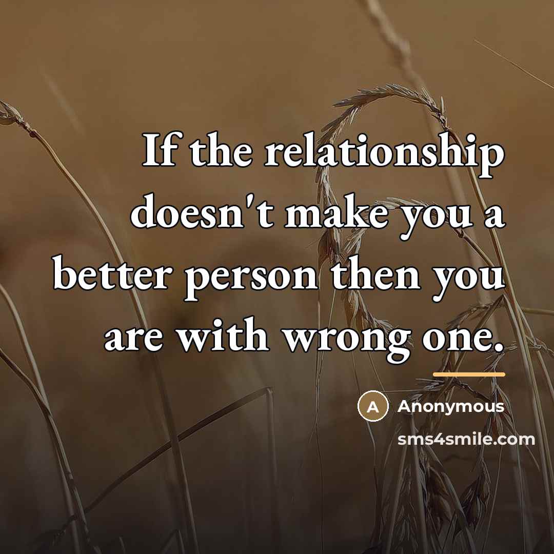 “If the relationship doesn't make you a better person then…” quote by Anonymous