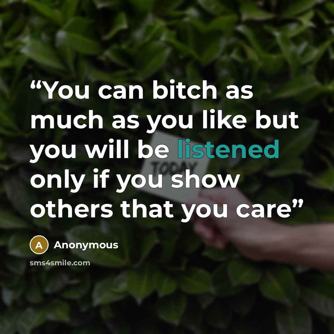 “You can bitch as much as you like but you will be listened only if you show others that you care” quote by Anonymous
