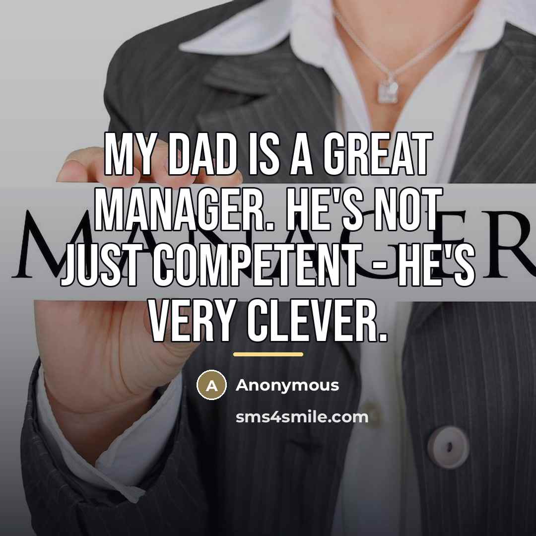 “My dad is a great manager. He's not just competent…” quote by Anonymous