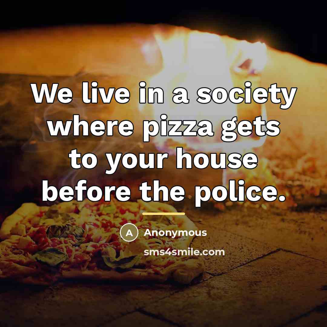 “We live in a society where pizza gets to your…” quote by Anonymous