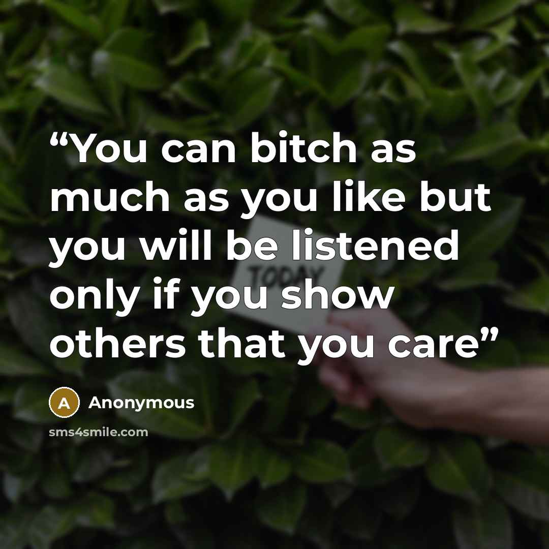 “You can bitch as much as you like but you will be listened only if you show others that you care” quote by Anonymous