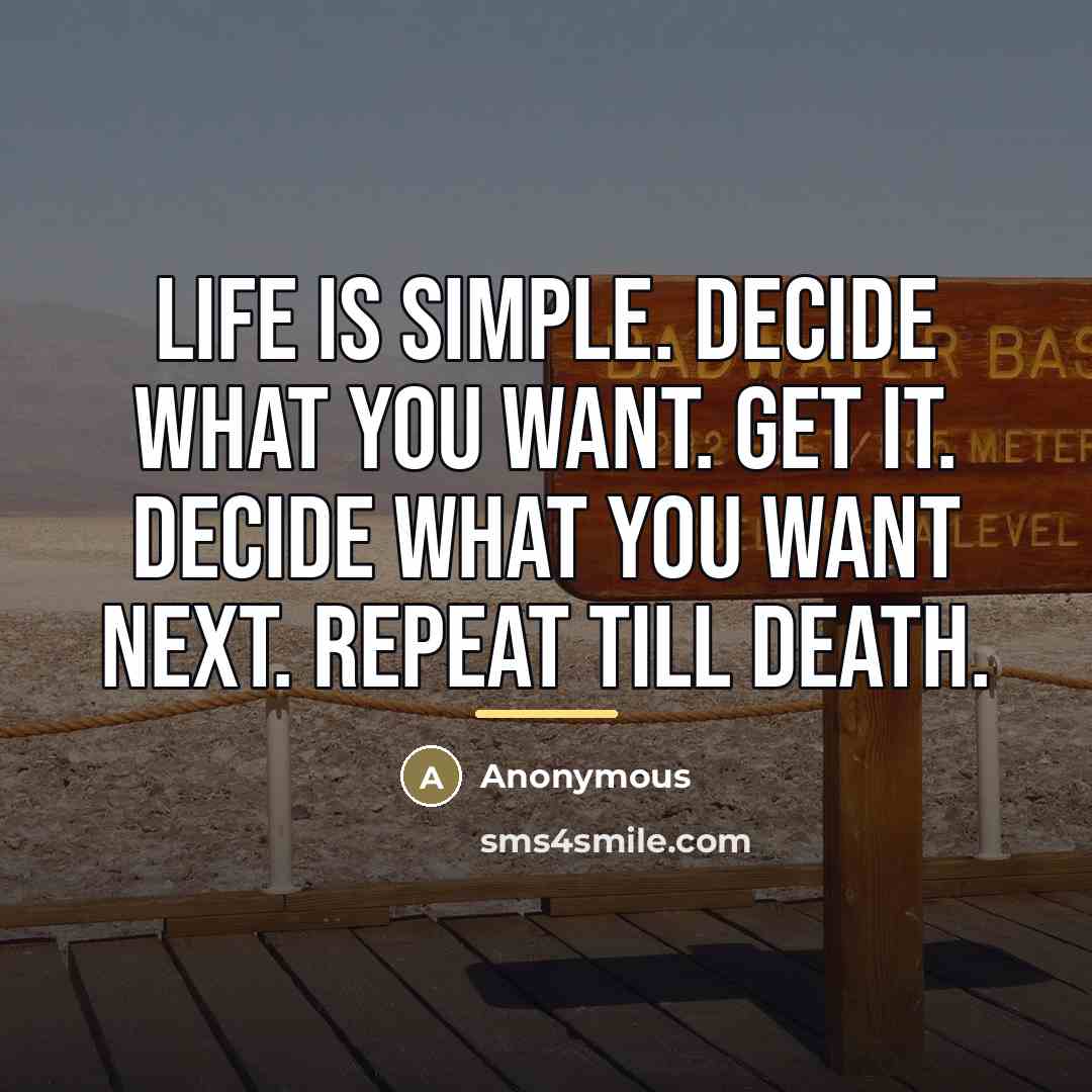 “Life is simple. Decide what you want. Get it. Decide…” quote by Anonymous