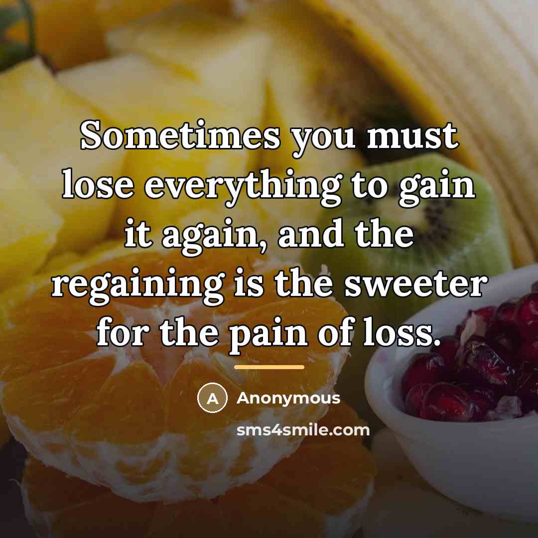 “Sometimes you must lose everything to gain it again, and…” quote by Anonymous