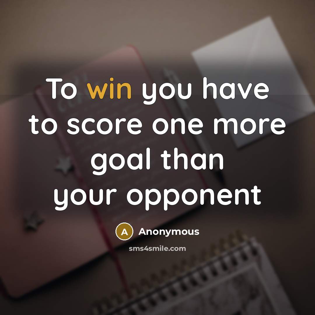 “To win you have to score one more goal than…” quote by Anonymous