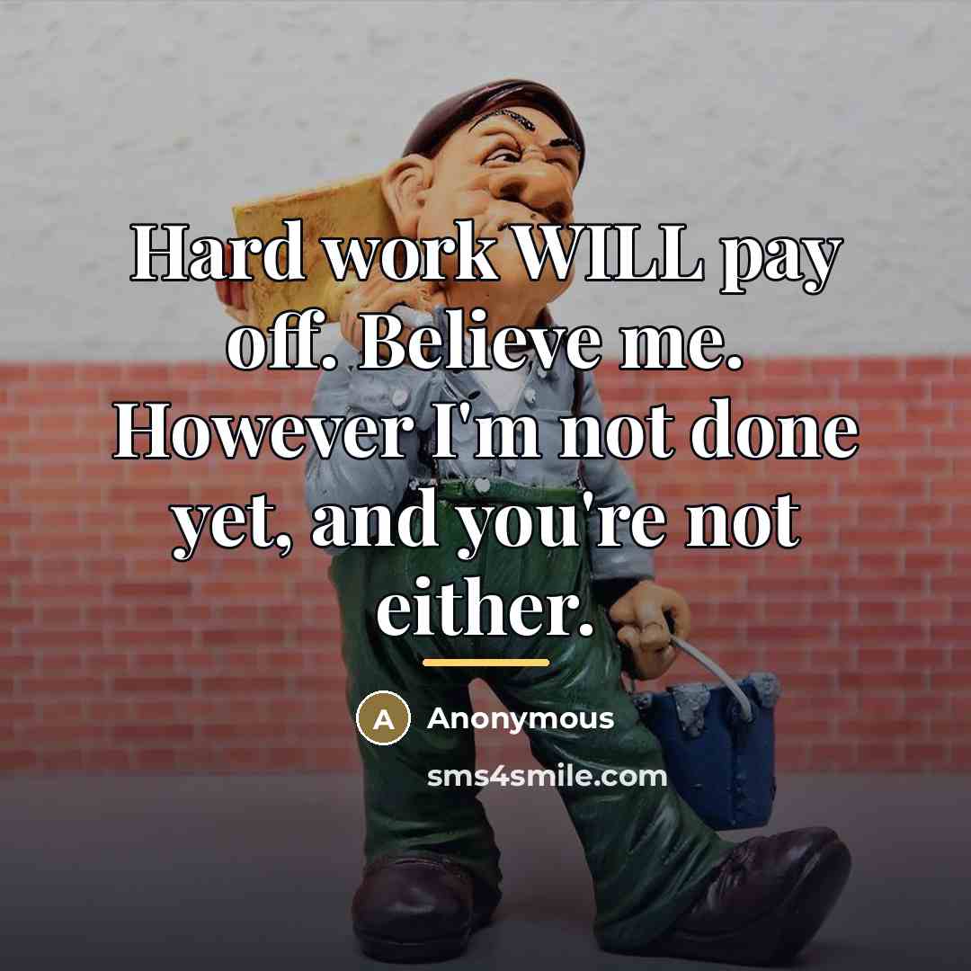 “Hard work WILL pay off. Believe me. However I'm not…” quote by Anonymous