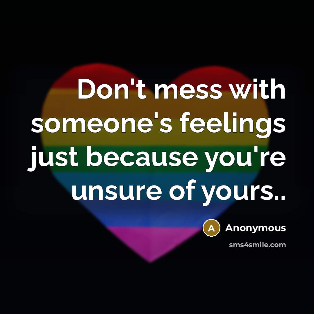 “Don't mess with someone's feelings just because you're unsure of…” quote by Anonymous