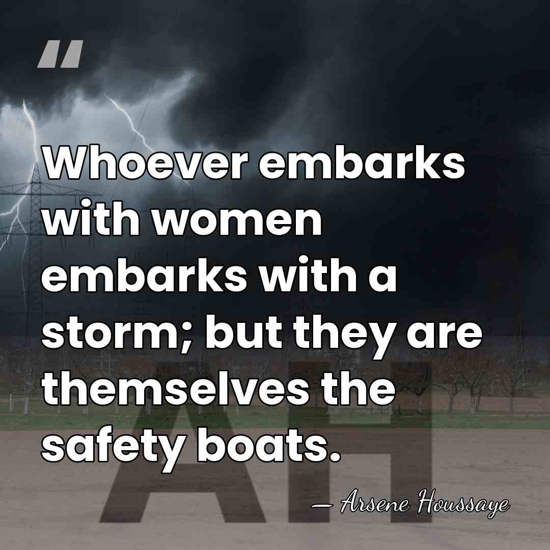 Whoever embarks with women embarks with a storm; but they are themselves&hellip; - Arsene Houssaye