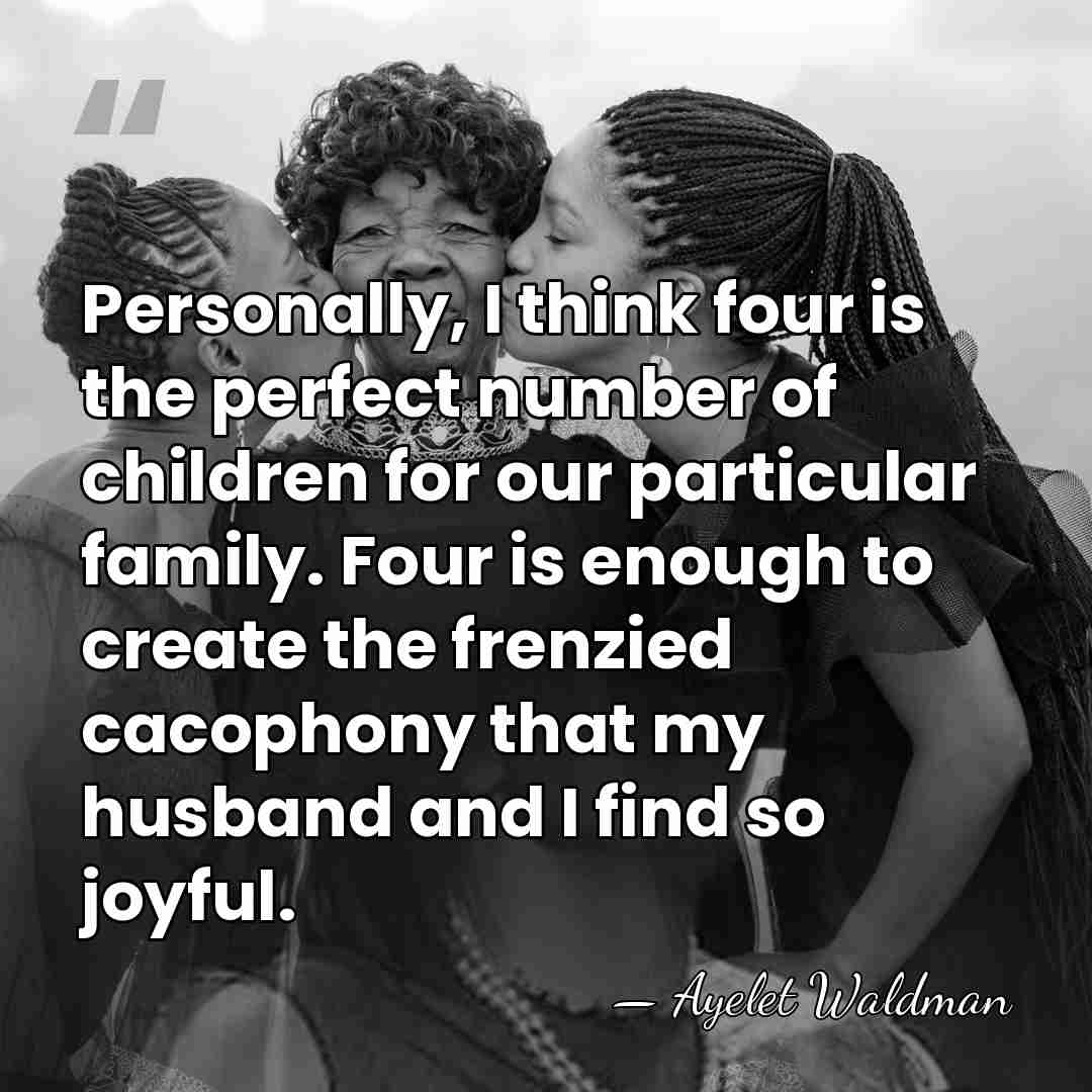 Personally, I think four is the perfect number of children for our&hellip; - Ayelet Waldman