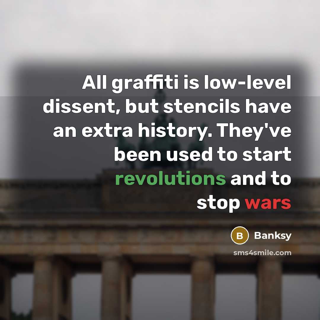 “All graffiti is low-level dissent, but stencils have an extra history. They've been used to start revolutions and to stop wars” quote by Banksy