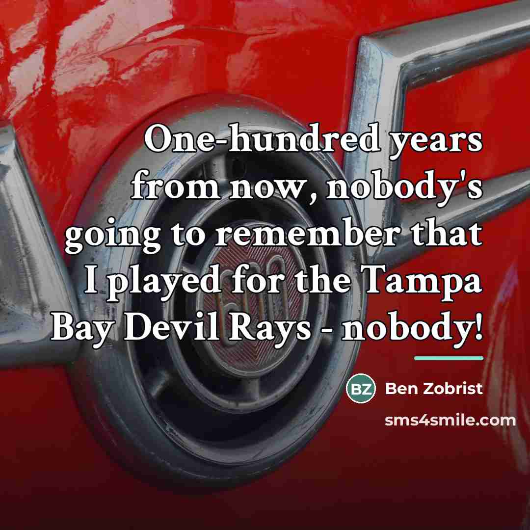 “One-hundred years from now, nobody's going to remember that I…” quote by Ben Zobrist