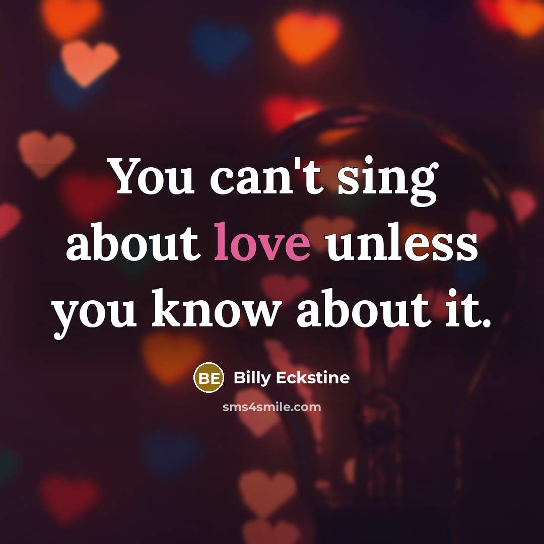 “You can't sing about love unless you know about it.…” quote by Billy Eckstine