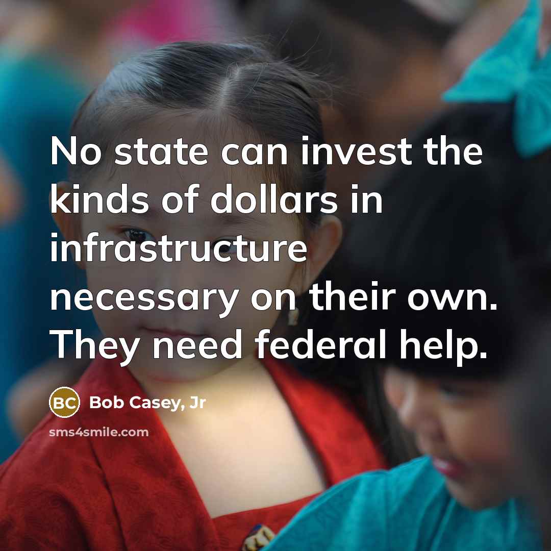 “No state can invest the kinds of dollars in infrastructure…” quote by Bob Casey, Jr