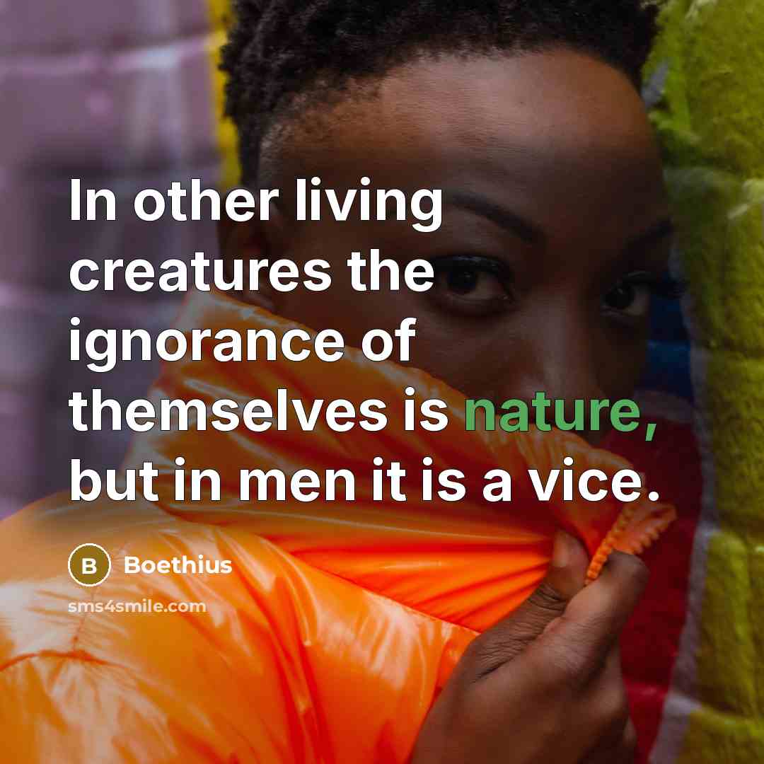 “In other living creatures the ignorance of themselves is nature,…” quote by Boethius