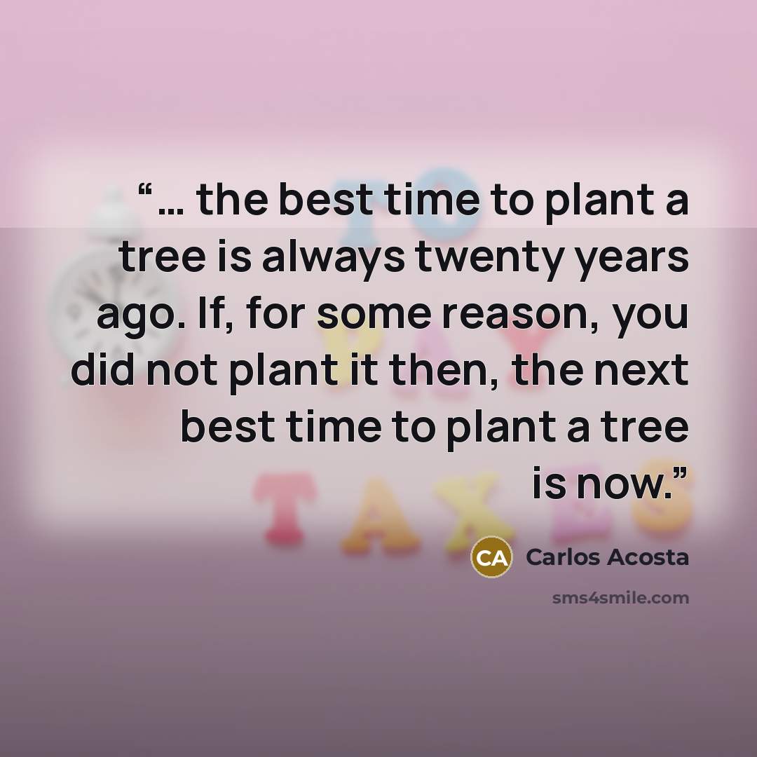 “… the best time to plant a tree is always twenty years ago. If, for some reason, you did not plant it then, the next best time to plant a tree is now.” quote by Carlos Acosta
