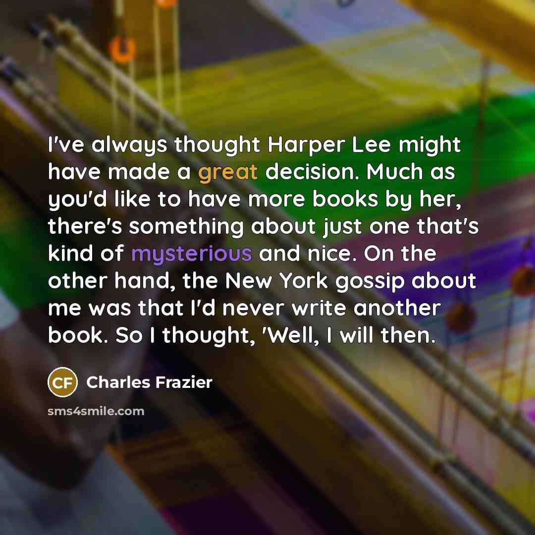 “I've always thought Harper Lee might have made a great…” quote by Charles Frazier