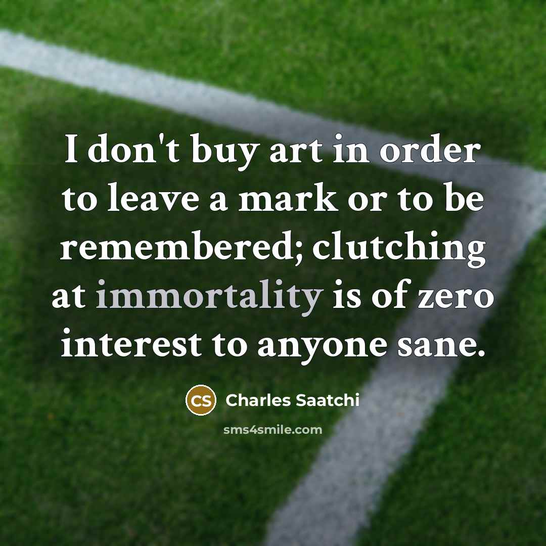 “I don't buy art in order to leave a mark…” quote by Charles Saatchi
