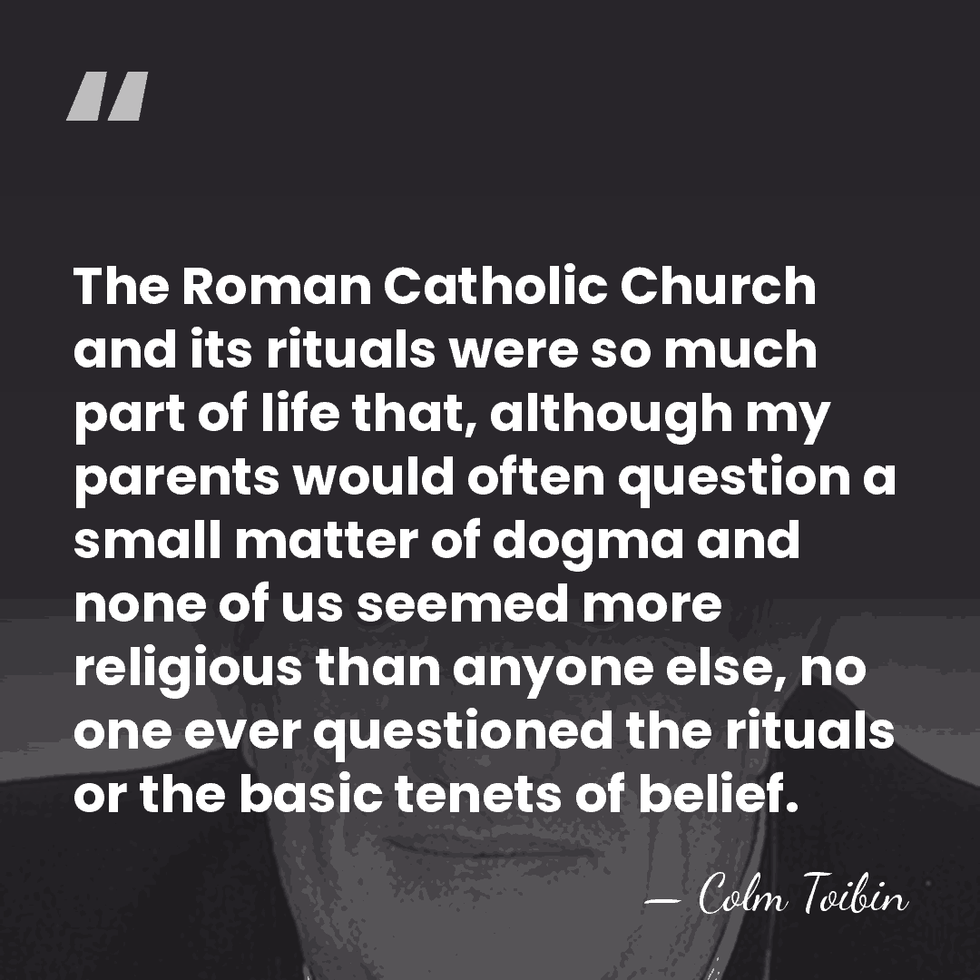 The Roman Catholic Church and its rituals were so much part of&hellip; - Colm Toibin