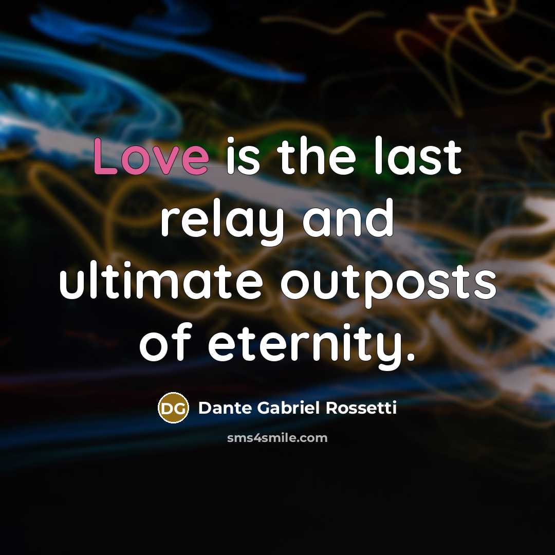 “Love is the last relay and ultimate outposts of eternity.…” quote by Dante Gabriel Rossetti