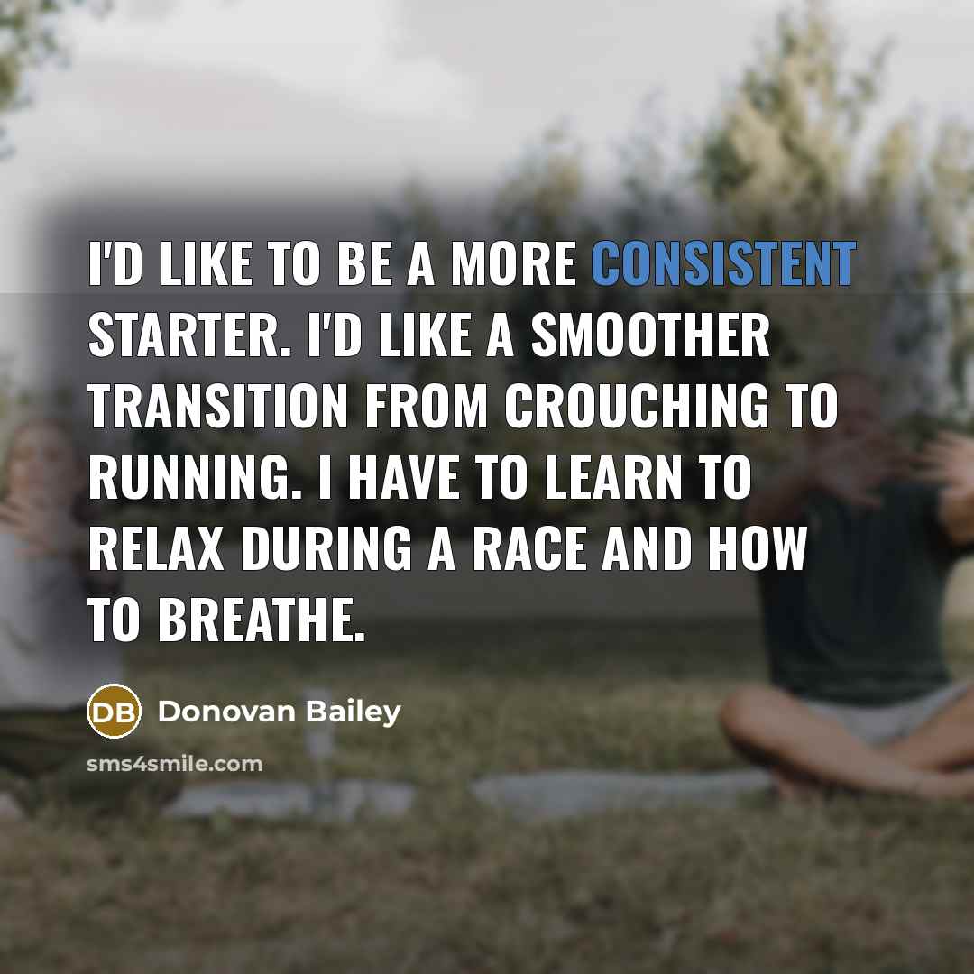 “I'd like to be a more consistent starter. I'd like…” quote by Donovan Bailey