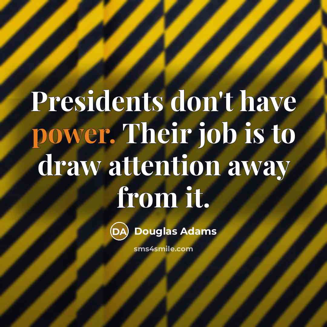 “Presidents don't have power. Their job is to draw attention…” quote by Douglas Adams