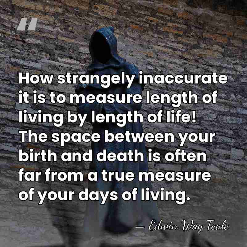 How strangely inaccurate it is to measure length of living by length&hellip; - Edwin Way Teale